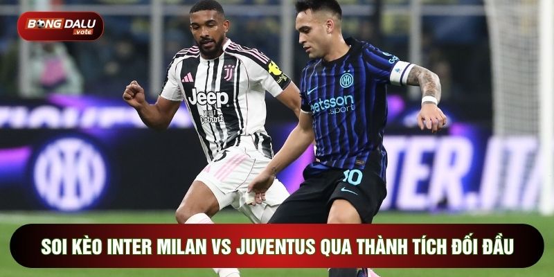 Soi kèo Inter Milan vs Juventus qua thành tích đối đầu